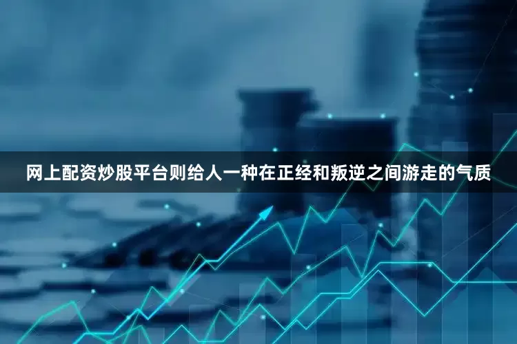 网上配资炒股平台则给人一种在正经和叛逆之间游走的气质