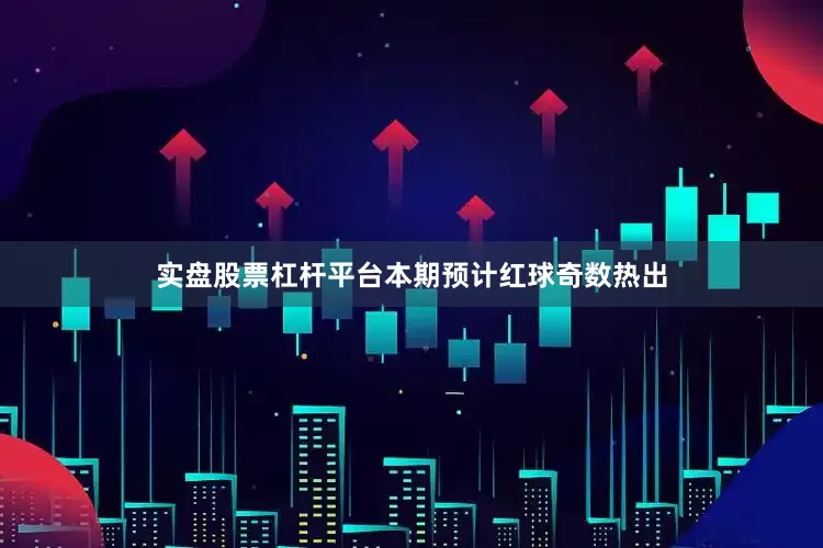 实盘股票杠杆平台本期预计红球奇数热出