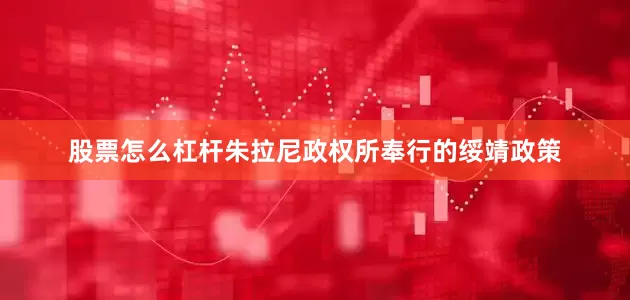 股票怎么杠杆朱拉尼政权所奉行的绥靖政策