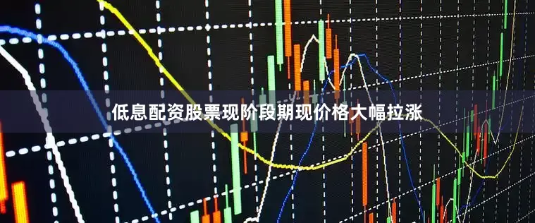 低息配资股票现阶段期现价格大幅拉涨