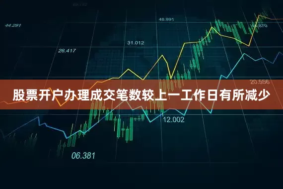 股票开户办理成交笔数较上一工作日有所减少