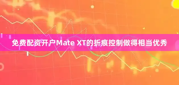 免费配资开户Mate XT的折痕控制做得相当优秀
