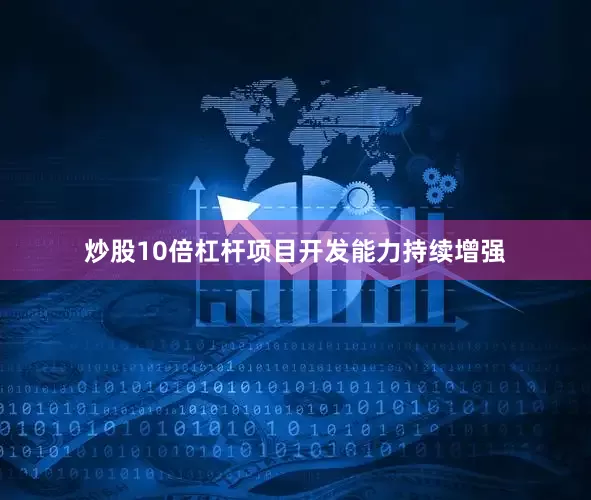 炒股10倍杠杆项目开发能力持续增强