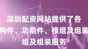 深圳配资网站提供了各类结构件、功能件、模组及组装服务