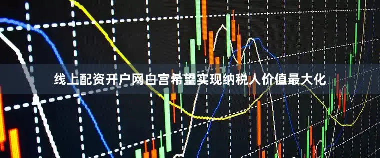 线上配资开户网白宫希望实现纳税人价值最大化
