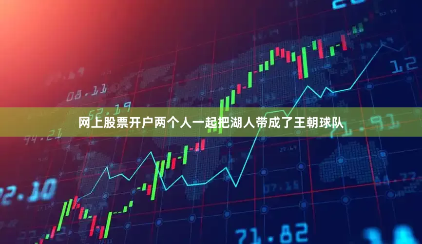 网上股票开户两个人一起把湖人带成了王朝球队