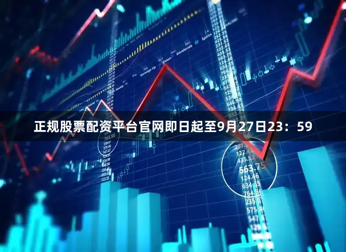 正规股票配资平台官网即日起至9月27日23：59