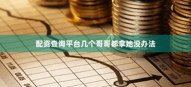 配资查询平台几个哥哥都拿她没办法