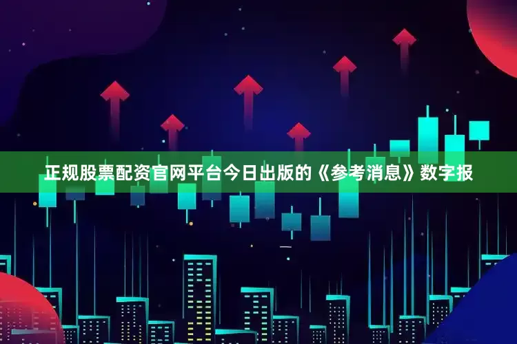 正规股票配资官网平台今日出版的《参考消息》数字报
