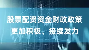 股票配资资金财政政策更加积极、接续发力