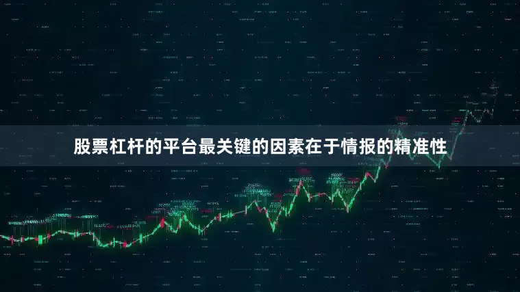 股票杠杆的平台最关键的因素在于情报的精准性