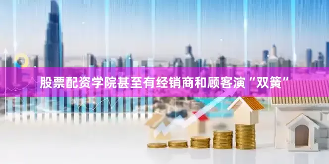 股票配资学院甚至有经销商和顾客演“双簧”