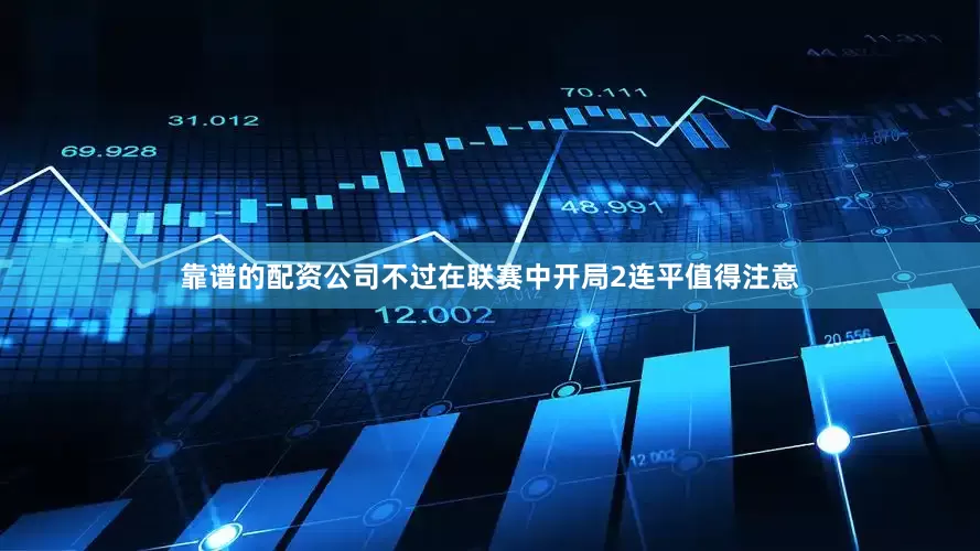 靠谱的配资公司不过在联赛中开局2连平值得注意