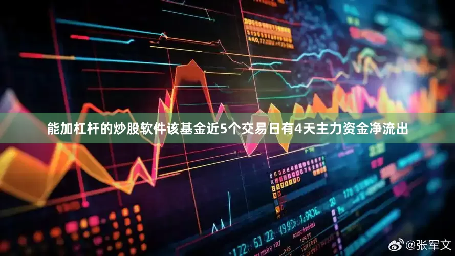 能加杠杆的炒股软件该基金近5个交易日有4天主力资金净流出