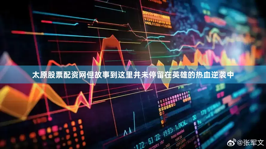 太原股票配资网但故事到这里并未停留在英雄的热血逆袭中