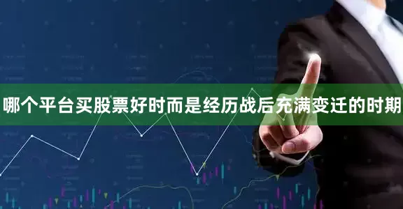 哪个平台买股票好时而是经历战后充满变迁的时期