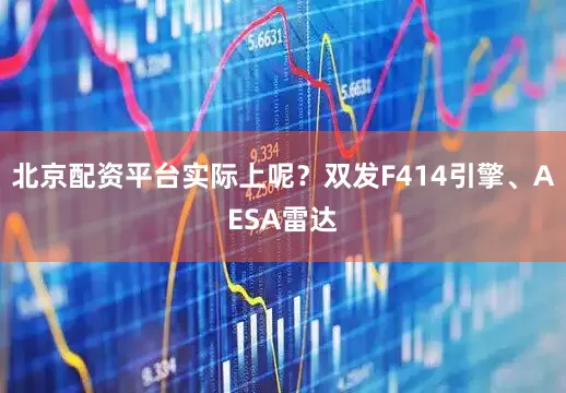 北京配资平台实际上呢？双发F414引擎、AESA雷达