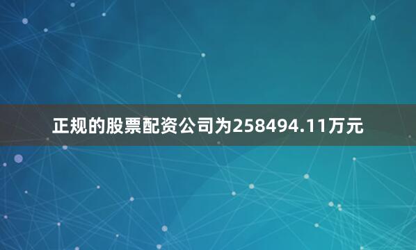 正规的股票配资公司为258494.11万元