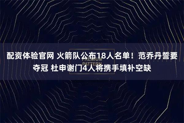 配资体验官网 火箭队公布18人名单！范乔丹誓要夺冠 杜申谢门4人将携手填补空缺