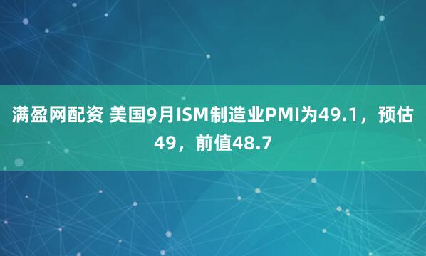 满盈网配资 美国9月ISM制造业PMI为49.1，预估49，前值48.7