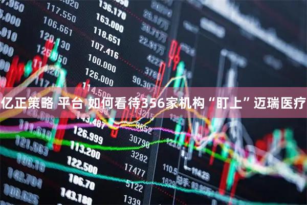 亿正策略 平台 如何看待356家机构“盯上”迈瑞医疗