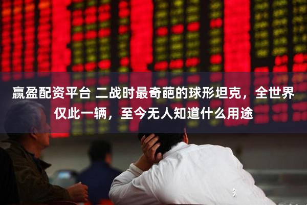 赢盈配资平台 二战时最奇葩的球形坦克，全世界仅此一辆，至今无人知道什么用途