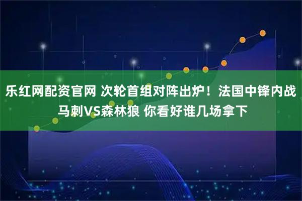 乐红网配资官网 次轮首组对阵出炉！法国中锋内战 马刺VS森林狼 你看好谁几场拿下