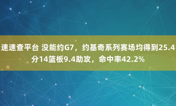 速速查平台 没能约G7，约基奇系列赛场均得到25.4分14篮板9.4助攻，命中率42.2%