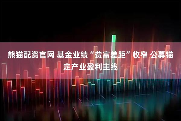 熊猫配资官网 基金业绩“贫富差距”收窄 公募锚定产业盈利主线